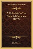 A Colonist On The Colonial Question (1872)