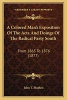 A Colored Man's Exposition Of The Acts And Doings Of The Radical Party South