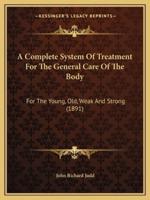 A Complete System Of Treatment For The General Care Of The Body