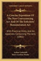 A Concise Exposition Of The New Conveyancing Act And Of The Solicitors' Remuneration Act