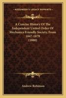 A Concise History Of The Independent United Order Of Mechanics Friendly Society, From 1847-1879 (1880)