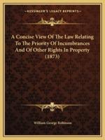 A Concise View Of The Law Relating To The Priority Of Incumbrances And Of Other Rights In Property (1873)