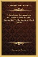 A Condensed Compendium Of Domestic Medicine And Companion To The Medicine Chest (1878)