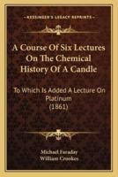 A Course Of Six Lectures On The Chemical History Of A Candle