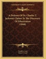 A Defense Of Dr. Charles T. Jackson's Claims To The Discovery Of Etherization (1848)