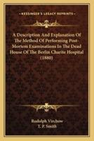 A Description And Explanation Of The Method Of Performing Post-Mortem Examinations In The Dead House Of The Berlin Charite Hospital (1880)