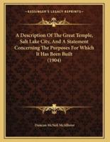 A Description Of The Great Temple, Salt Lake City, And A Statement Concerning The Purposes For Which It Has Been Built (1904)