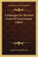 A Dialogue On The Best Form Of Government (1863)