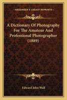 A Dictionary Of Photography For The Amateur And Professional Photographer (1889)