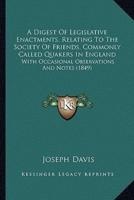 A Digest Of Legislative Enactments, Relating To The Society Of Friends, Commonly Called Quakers In England