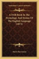 A Drill Book In The Etymology And Syntax Of The English Language (1873)