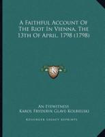 A Faithful Account Of The Riot In Vienna, The 13th Of April, 1798 (1798)