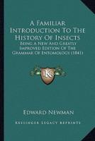 A Familiar Introduction To The History Of Insects
