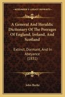A General And Heraldic Dictionary Of The Peerages Of England, Ireland, And Scotland