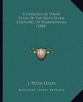 A Geological Hand Atlas Of The Sixty-Seven Counties Of Pennsylvania (1885)