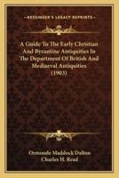 A Guide To The Early Christian And Byzantine Antiquities In The Department Of British And Mediaeval Antiquities (1903)