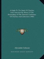 A Guide To The Study Of Charities And Correction By Means Of The Proceedings Of The National Conference Of Charities And Correction (1908)