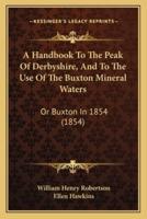 A Handbook To The Peak Of Derbyshire, And To The Use Of The Buxton Mineral Waters