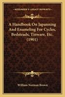 A Handbook On Japanning And Enameling For Cycles, Bedsteads, Tinware, Etc. (1901)