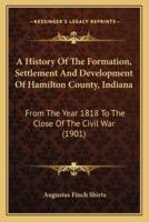 A History Of The Formation, Settlement And Development Of Hamilton County, Indiana