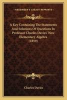 A Key Containing The Statements And Solutions Of Questions In Professor Charles Davies' New Elementary Algebra (1859)