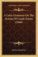 A Latin Grammar On The System Of Crude Forms (1846)