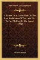 A Letter To A Freeholder On The Late Reduction Of The Land Tax To One Shilling In The Pound (1732)