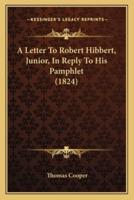 A Letter To Robert Hibbert, Junior, In Reply To His Pamphlet (1824)