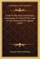 A Life of the Great Lord Fairfax, Commander-In-Chief of the Army of the Parliament of England (1870)