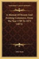 A Manual Of Recent And Existing Commerce, From The Year 1789 To 1872 (1872)