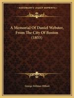 A Memorial Of Daniel Webster, From The City Of Boston (1853)