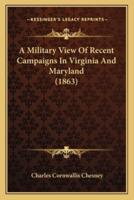 A Military View Of Recent Campaigns In Virginia And Maryland (1863)