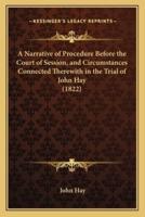 A Narrative of Procedure Before the Court of Session, and Circumstances Connected Therewith in the Trial of John Hay (1822)