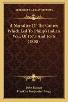 A Narrative Of The Causes Which Led To Philip's Indian War, Of 1675 And 1676 (1858)