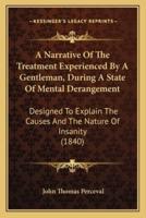 A Narrative Of The Treatment Experienced By A Gentleman, During A State Of Mental Derangement