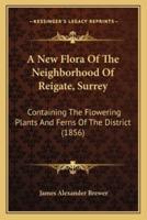 A New Flora Of The Neighborhood Of Reigate, Surrey