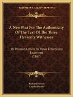 A New Plea For The Authenticity Of The Text Of The Three Heavenly Witnesses