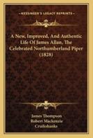 A New, Improved, And Authentic Life Of James Allan, The Celebrated Northumberland Piper (1828)