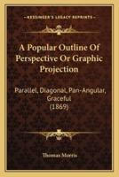 A Popular Outline Of Perspective Or Graphic Projection