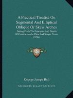 A Practical Treatise On Segmental And Elliptical Oblique Or Skew Arches