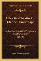 A Practical Treatise On Uterine Hemorrhage