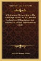 A Refutation; Of An Article In The Edinburgh Review, No. 102, Entitled Sadler's Law Of Population, And Disproof Of Human Superfecundity (1830)