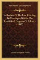 A Review Of The Law Relating To Marriages Within The Prohibited Degrees Of Affinity (1847)