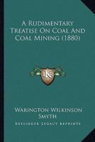 A Rudimentary Treatise On Coal And Coal Mining (1880)