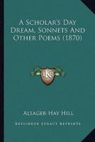 A Scholar's Day Dream, Sonnets And Other Poems (1870)