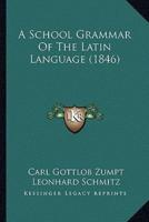 A School Grammar Of The Latin Language (1846)