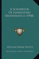 A Scrapbook Of Elementary Mathematics (1908)