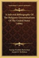 A Selected Bibliography Of The Religious Denominations Of The United States (1896)