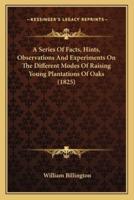 A Series Of Facts, Hints, Observations And Experiments On The Different Modes Of Raising Young Plantations Of Oaks (1825)