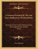 A Sermon Preached By The Late Isaac Stephenson, Of Manchester